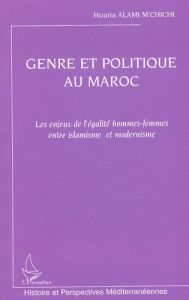 Genre et politique au Maroc. Les enjeux de l'égalité hommes-femmes entre islamisme et modernisme - Alami M'Chichi Houria