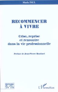 Recommencer à vivre. Crise, reprise et rencontre dans la vie professionnelle - Paul Maela