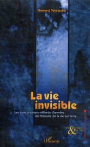 La vie invisible. Les trois premiers milliards d'années de l'histoire de la vie sur terre - Teyssèdre Bernard