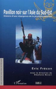 Pavillon noir sur l'Asie du Sud-Est. Histoire d'une résurgence de la piraterie maritime - Frécon Eric - Domenach Jean-Luc