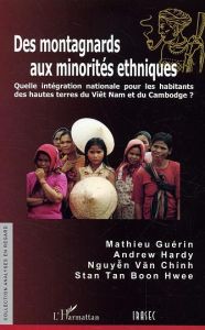 Des montagnards aux minorités ethniques. Quelle intégration nationale pour les habitants des hautes - Guérin Mathieu - Hardy Andrew - Van Chinh Nguyen -