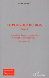 Le pouvoir du don. Tome 1, Le paradoxe d'une communication d'entreprise par le mécénat : les années - Denoit Nicole