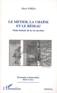 Le métier, la chaîne et le réseau. Petite histoire de la vie ouvrière - Jorda Henri