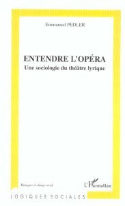 Entendre l'opéra. Une sociologie du théâtre lyrique - Pedler Emmanuel