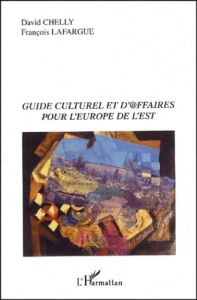 Guide culturel et d'@ffaires pour l'Europe de l'Est - Lafargue François - Chelly David