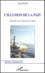 L'illusion de la paix. Enquête sur l'ennemi inconnu - Denis Alain