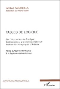 Tables de logique Sur l'Introduction de Porphyre, les Catégories, le De l'interprétation et les Prem - Zabarella Jacques - Bastit Michel