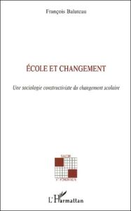 Ecole et changement. Une sociologie constructiviste du changement scolaire - Baluteau François