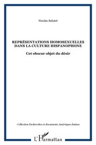 Représentations homosexuelles dans la culture hispanophone. Cet obscur objet du désir - Balutet Nicolas