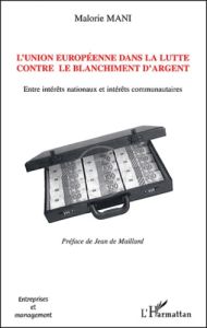 L'Union européenne dans la lutte contre le blanchiment d'argent. Entre intérêts nationaux et intérêt - Mani Malorie - Maillard Jean de