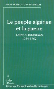 Le peuple algérien et la guerre. Lettres et témoignages 1954-1962 - Kessel Patrick - Pirelli Giovanni