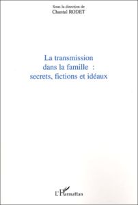 La transmission dans la famille: secrets, fictions et idéaux . Actes du colloque à l'initiative du R - Rodet Chantal