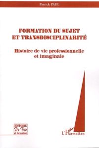 Formation du sujet et transdisciplinarité. Histoire de vie professionnelle et imaginaire - Paul Patrick