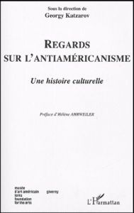 Regards sur l'antiaméricanisme. Une histoire culturelle - Katzarov Georgy - Ahrweiler Hélène