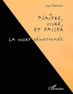 Naître, vivre et passer. La mort démythifiée - Haechler Jean