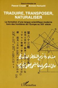 Traduire, transposer, naturaliser. La formation d'une langue scientifique moderne hors des frontière - Crozet Pascal - Horiuchi Annick