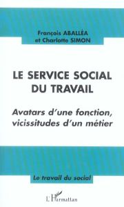 Le service social du travail. Avatars d'une fonction, vicissitudes d'un métier - Aballéa François - Simon Charlotte
