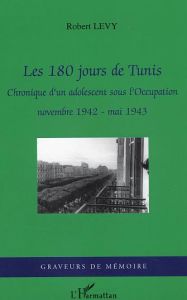 Les 180 jours de Tunis. Chronique d'un adolescent sous l'Occupation - novembre 1942- mai 1943 - Lévy Robert