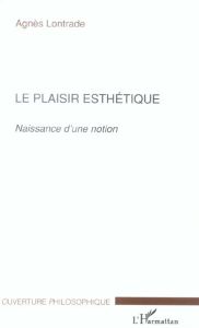 Le plaisir esthétique. Naissance d'une notion - Lontrade Agnès