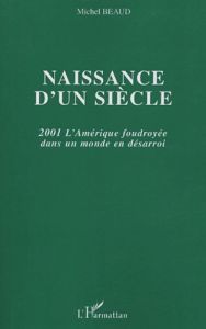 Naissance d'un siècle. 2001 L'Amérique foudroyée dans un monde en désarroi - Beaud Michel - Beaud Calliope