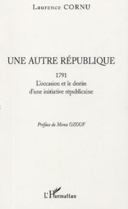 Une autre République. 1791 L'occasion et le destin d'une initiative républicaine - Cornu Laurence - Ozouf Mona