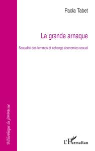 La grande arnaque. Sexualité des femmes et échange économico-sexuel - Tabet Paola - Contreras Josée