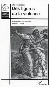 Des figures de la violence. Introduction à la pensée de René Girard - Haeussler Eric