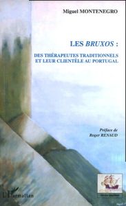 Les bruxos : des thérapeutes traditionnels et leur clientèle au Portugal - Montenegro Miguel - Renaud Roger