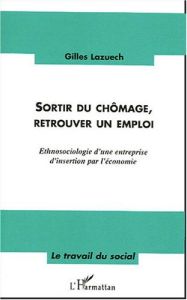 Sortir du chômage, retrouver un emploi. Ethnosociologie d'une entreprise d'insertion par l'économie - Lazuech Gilles