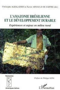 L'Amazonie brésilienne et le développement durable. Expériences et enjeux en milieu rural - Albaladejo Christophe - Arnauld de Sartre Xavier -