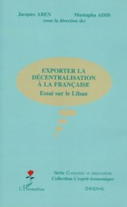 Exporter la décentralisation à la française. Essai sur le Liban - Aben Jacques - Adib Mustapha