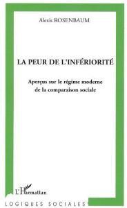 La peur de l'infériorité. Aperçus sur le régime moderne de la comparaison sociale - Rosenbaum Alexis