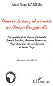 Crimes de sang et pouvoir au Congo Brazzaville. Les assassinats de Lazare Matsokota, Joseph Pouabou, - Massema Albert Roger