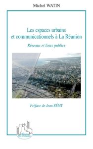 Les espaces urbains et communicationnels à la Réunion. Réseaux et lieux publics - Watin Michel