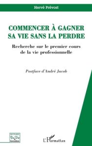 Commencer à gagner sa vie sans la perdre: recherche sur le premier cours de la vie professionnelle - Prévost Hervé