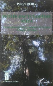 La petite encyclopédie Maya. L'environnement des Lacandons de Lacanja - Pérez Patrick