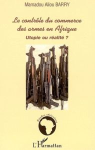 Le contrôle du commerce des armes en Afrique. Utopie ou réalité ? - Aliou Barry Mamadou