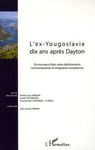 L'ex-Yougoslavie dix ans après Dayton. De nouveaux Etats entre déchirements communautaires et intégr - Sanguin André-Louis - Cattaruzza Amaël - Chaveneau