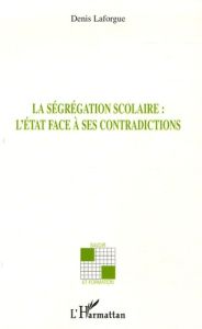 La ségrégation scolaire : L'Etat face à ses contradictions - Laforgue Denis