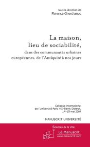 La maison, lieu de sociabilité, dans les communautés urbaines européennes, de l'Antiquité à nos jour - Gherchanoc Florence