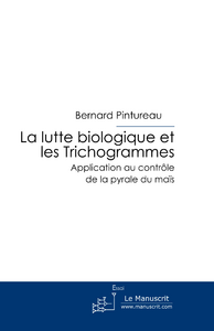 La lutte biologique et les Trichogrammes. Application au contrôle de la pyrale du maïs - Pintureau Bernard