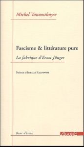 Fascisme & littérature pure. La fabrique d'Ernst Jünger - Vanoosthuyse Michel - Kalinowski Isabelle