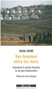 Des hommes entre les murs. Comment la prison façonne la vie des Palestiniens - Zaino Assia - Salingue Julien