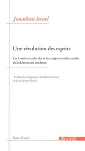 Une révolution des esprits. Les Lumières radicales et les origines intellectuelles de la démocratie - Israel Jonathan Irvine - Dumont Matthieu - Rosat J