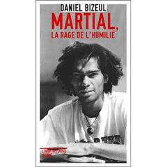 Martial, la rage de l'humilié - Bizeul Daniel