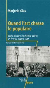 Quand l'art chasse le populaire. Socio-histoire du théâtre public en France depuis 1945 - Glas Marjorie - Noiriel Gérard