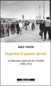 Organiser le pouvoir ouvrier. Le laboratoire opéraïste de la Vénétie (1960-1973) - Thirion Marie