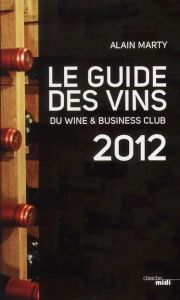 Le guide des vins du Wine & Business Club. Edition 2012 - Marty Alain