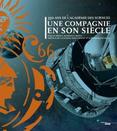 350 ans de l'Académie des Sciences. Une compagnie en son siècle - Griset Pascal - Greffe Florence - Bréchignac Cathe