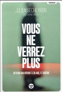 Vous ne verrez plus. Devenir malvoyant à 30 ans, et guérir - Secheyron Julien - Garcin Sophie